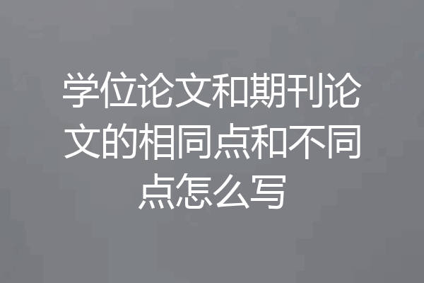 学位论文和期刊论文的相同点和不同点怎么写