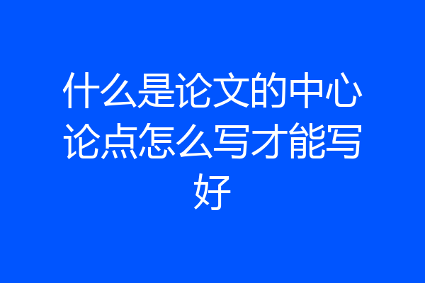 什么是论文的中心论点怎么写才能写好
