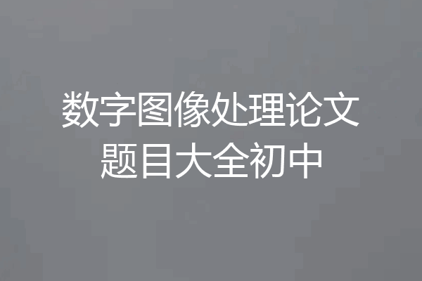 数字图像处理论文题目大全初中