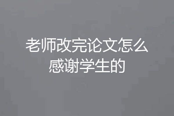 老师改完论文怎么感谢学生的