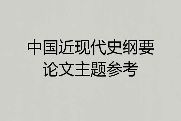 中国近现代史纲要论文主题参考