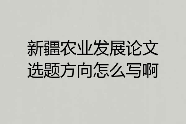 新疆农业发展论文选题方向怎么写啊