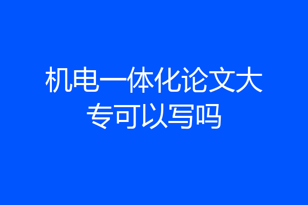 机电一体化论文大专可以写吗