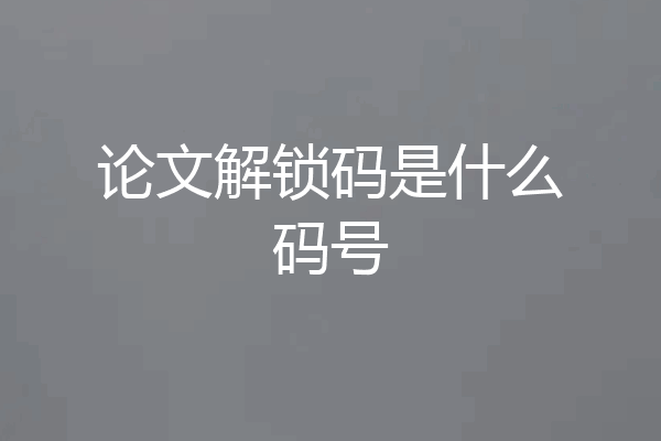 论文解锁码是什么码号