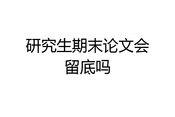 研究生期末论文会留底吗