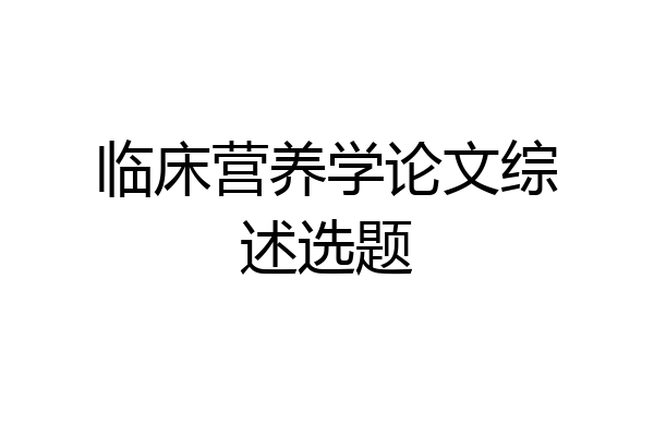 临床营养学论文综述选题