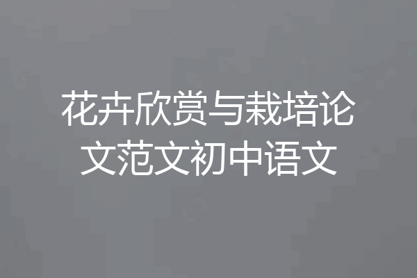 花卉欣赏与栽培论文范文初中语文