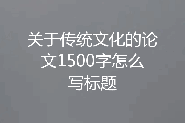 关于传统文化的论文1500字怎么写标题