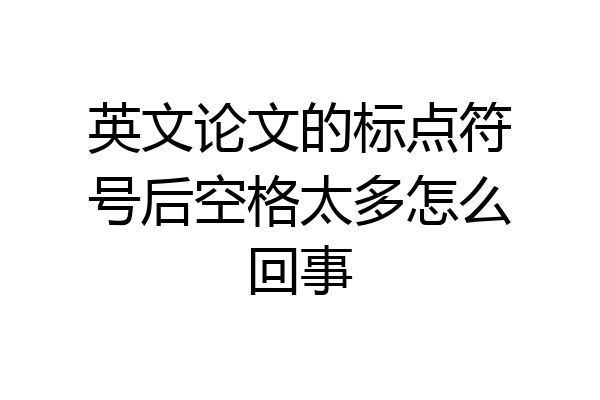 英文论文的标点符号后空格太多怎么回事