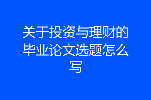 关于投资与理财的毕业论文选题怎么写