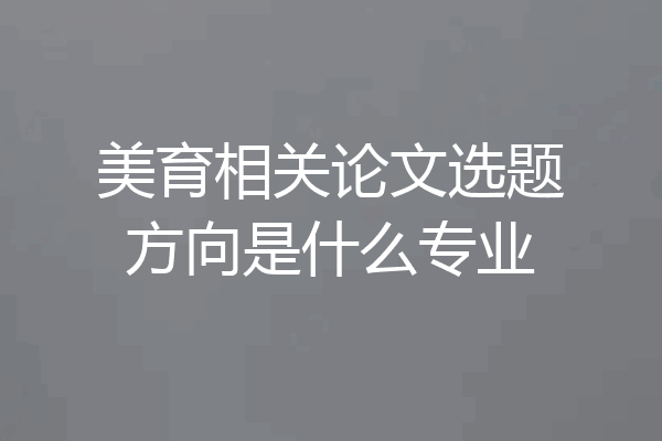 美育相关论文选题方向是什么专业