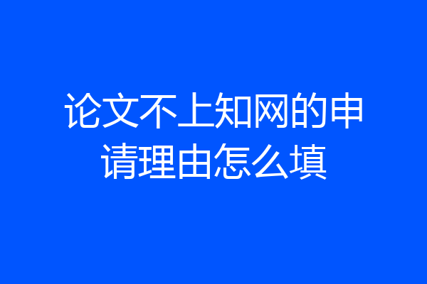 论文不上知网的申请理由怎么填