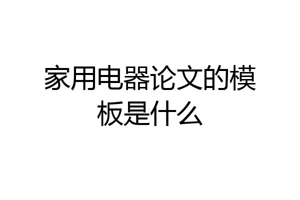 家用电器论文的模板是什么