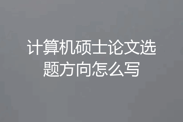 计算机硕士论文选题方向怎么写