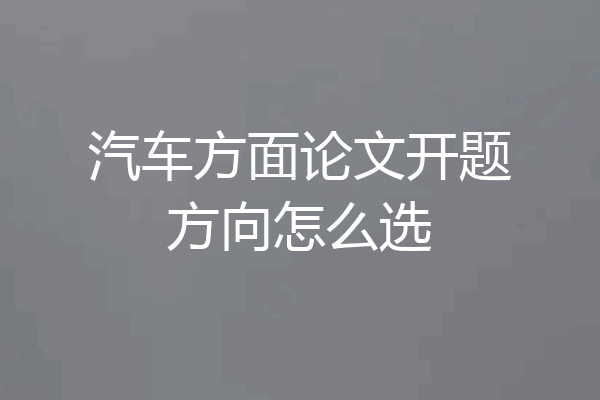 汽车方面论文开题方向怎么选