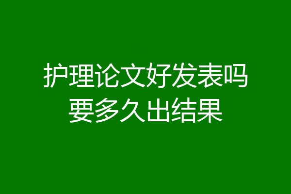 护理论文好发表吗要多久出结果