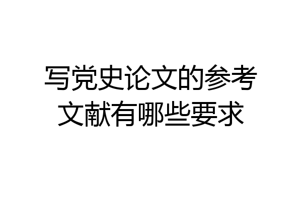 写党史论文的参考文献有哪些要求