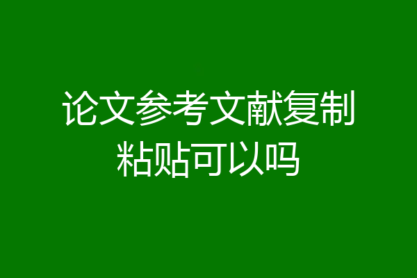 论文参考文献复制粘贴可以吗