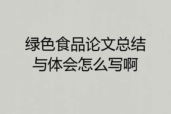 绿色食品论文总结与体会怎么写啊