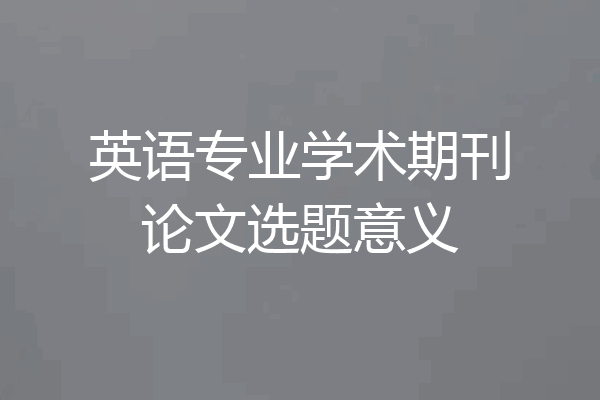 英语专业学术期刊论文选题意义