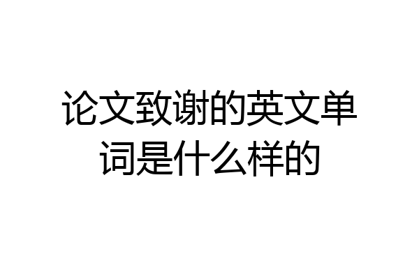 论文致谢的英文单词是什么样的