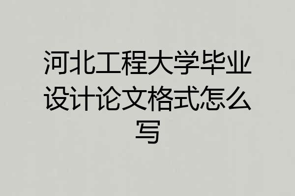 河北工程大学毕业设计论文格式怎么写