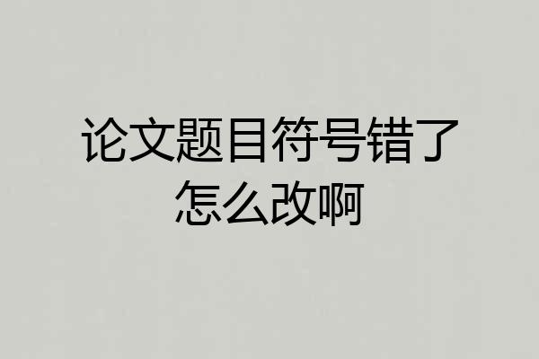 论文题目符号错了怎么改啊