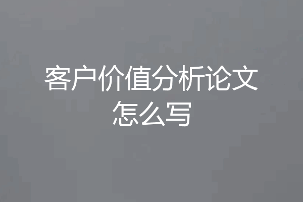 客户价值分析论文怎么写