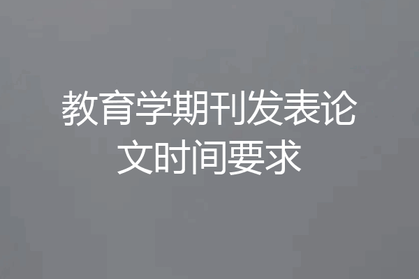教育学期刊发表论文时间要求