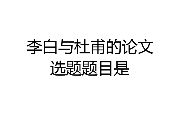 李白与杜甫的论文选题题目是