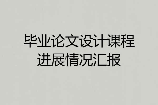 毕业论文设计课程进展情况汇报