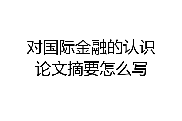 对国际金融的认识论文摘要怎么写