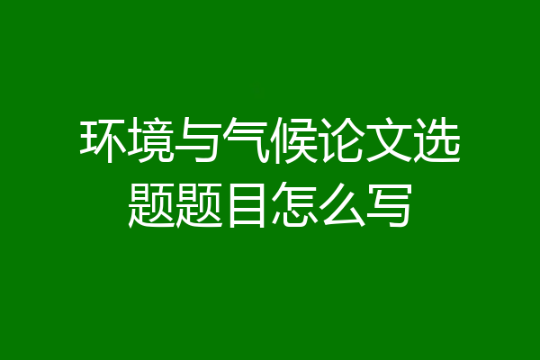 环境与气候论文选题题目怎么写