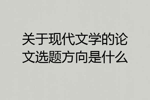 关于现代文学的论文选题方向是什么
