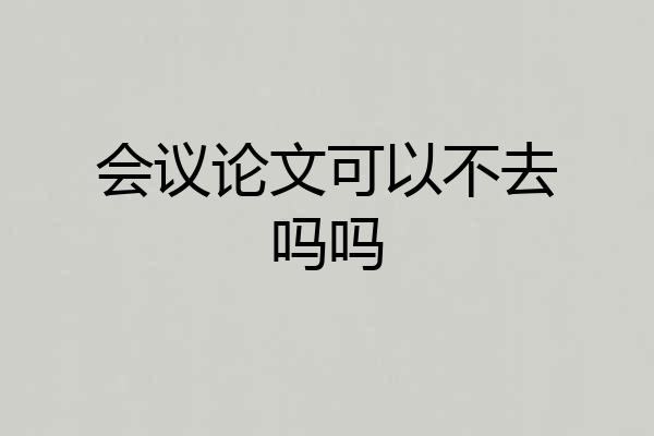 会议论文可以不去吗吗