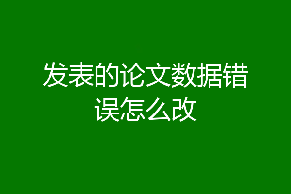 发表的论文数据错误怎么改