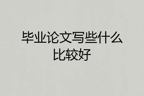 毕业论文写些什么比较好