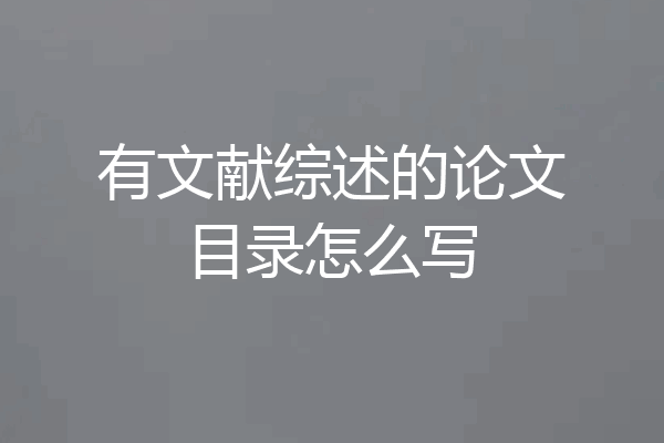 有文献综述的论文目录怎么写