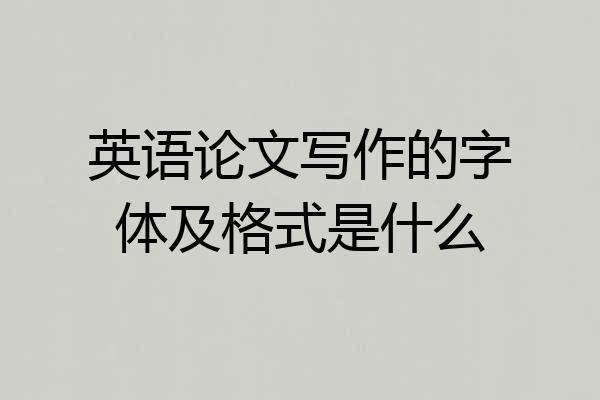 英语论文写作的字体及格式是什么