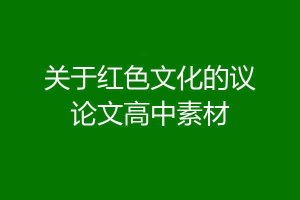 关于红色文化的议论文高中素材