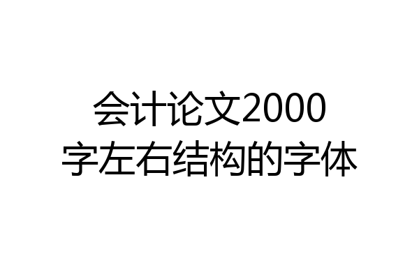 会计论文2000字左右结构的字体