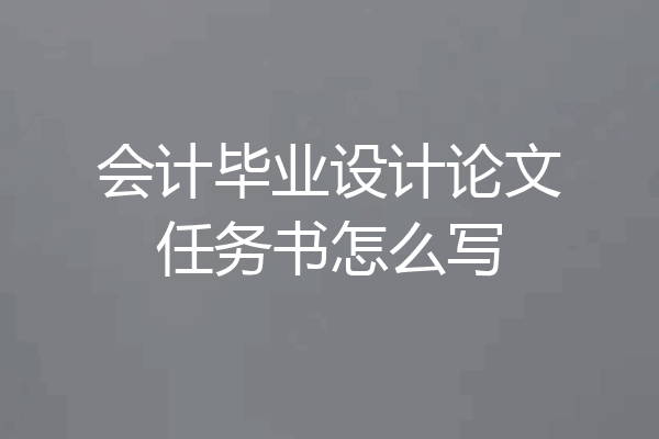 会计毕业设计论文任务书怎么写