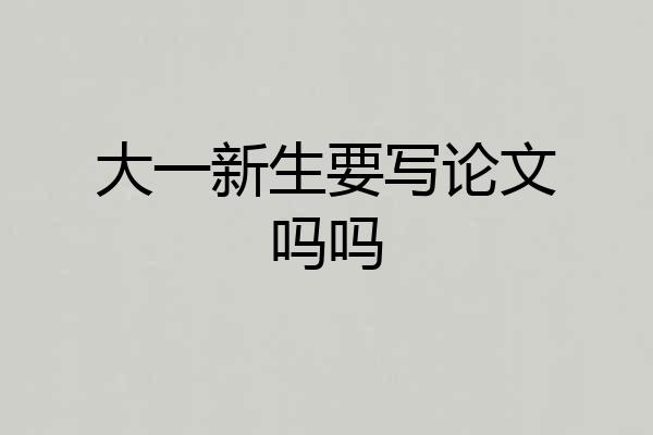 大一新生要写论文吗吗