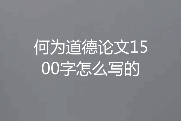 何为道德论文1500字怎么写的