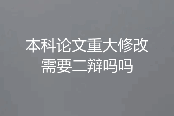 本科论文重大修改需要二辩吗吗