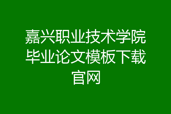 嘉兴职业技术学院毕业论文模板下载官网