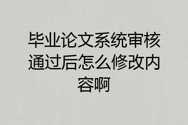 毕业论文系统审核通过后怎么修改内容啊