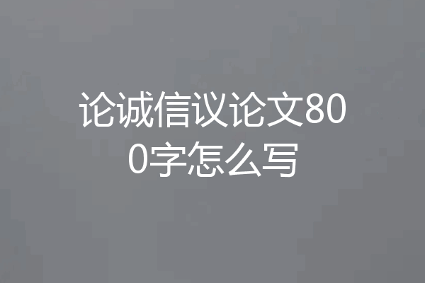 论诚信议论文800字怎么写