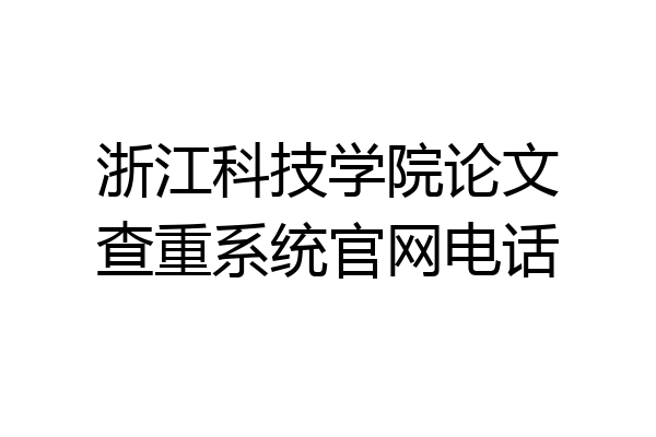 浙江科技学院论文查重系统官网电话