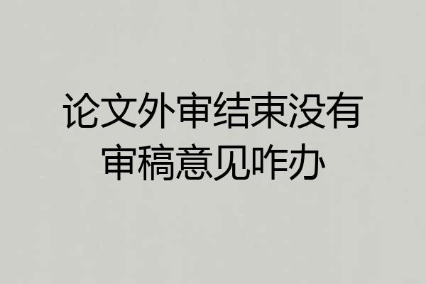 论文外审结束没有审稿意见咋办